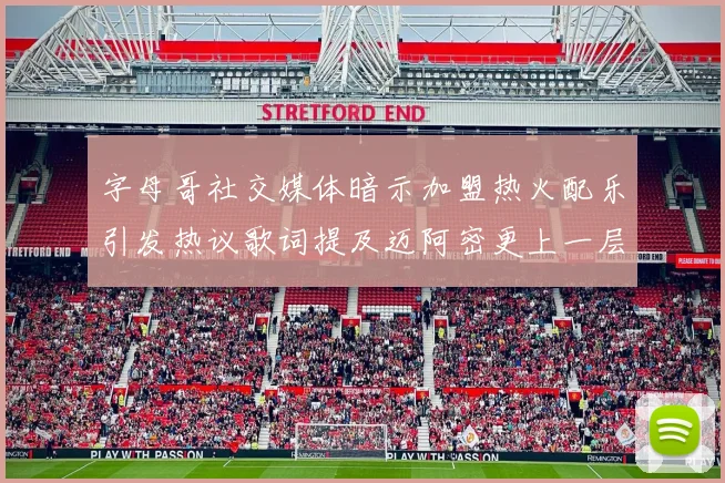 字母哥社交媒体暗示加盟热火配乐引发热议歌词提及迈阿密更上一层楼