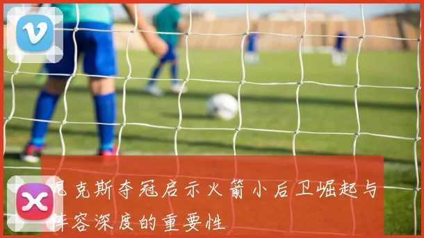 尼克斯夺冠启示火箭小后卫崛起与阵容深度的重要性
