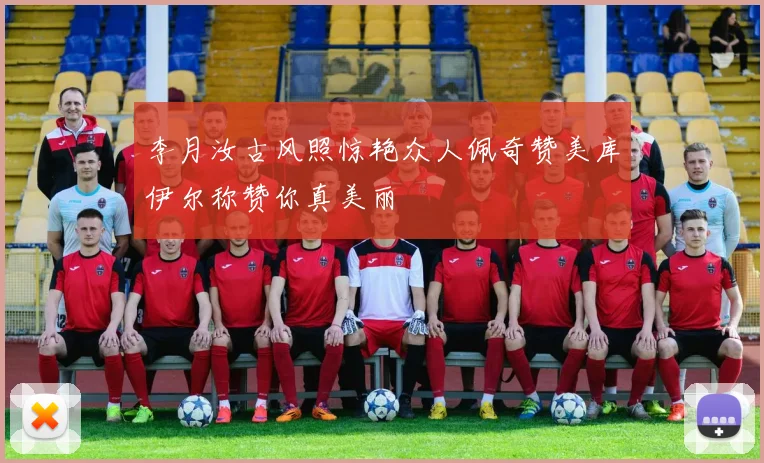 李月汝古风照惊艳众人佩奇赞美库伊尔称赞你真美丽