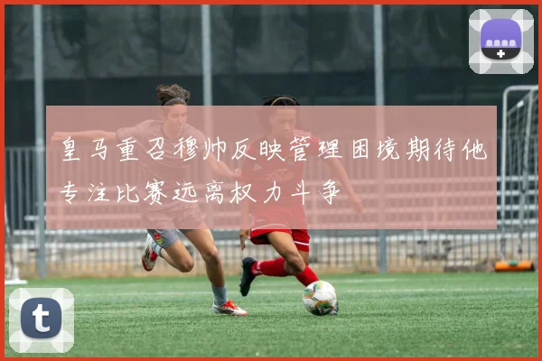 皇马重召穆帅反映管理困境期待他专注比赛远离权力斗争