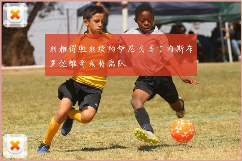 利雅得胜利续约伊尼戈马丁内斯布罗佐维奇或将离队