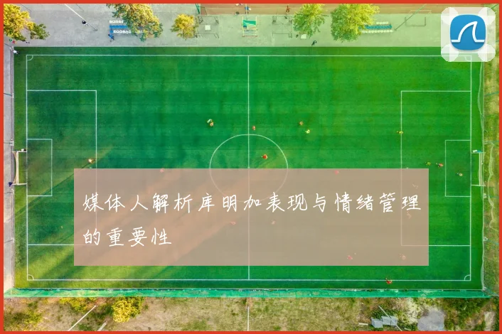 媒体人解析库明加表现与情绪管理的重要性