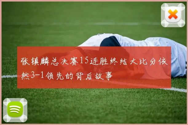 张镇麟总决赛15连胜终结大比分依然3-1领先的背后故事