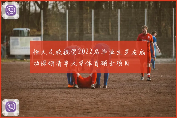 恒大足校祝贺2022届毕业生罗龙成功保研清华大学体育硕士项目